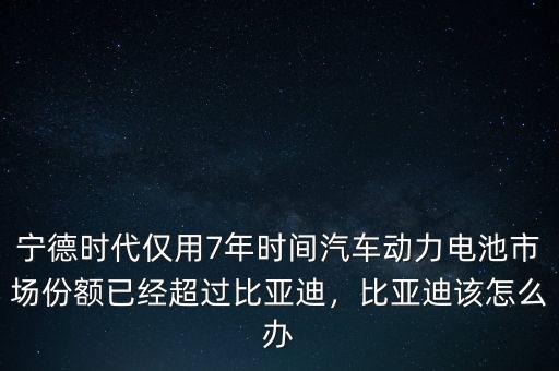 寧德時(shí)代僅用7年時(shí)間汽車動(dòng)力電池市場份額已經(jīng)超過比亞迪，比亞迪該怎么辦