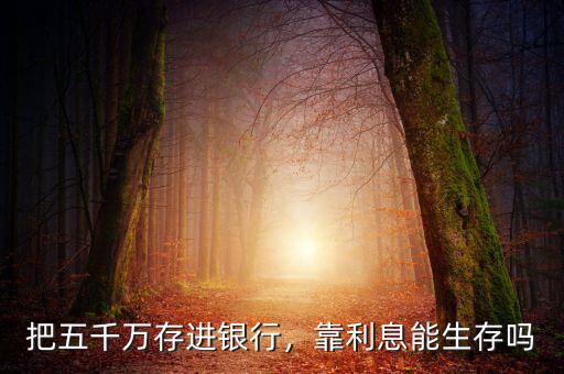 把五千萬存進(jìn)銀行，靠利息能生存嗎
