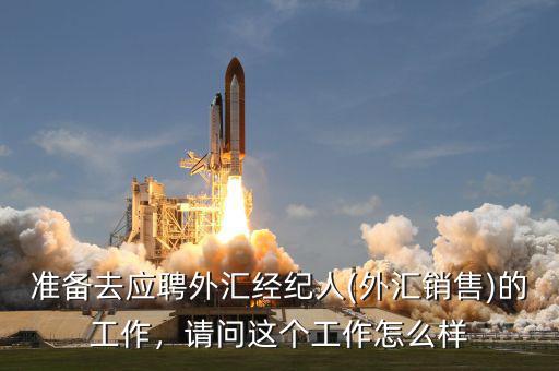 準(zhǔn)備去應(yīng)聘外匯經(jīng)紀(jì)人(外匯銷售)的工作，請問這個(gè)工作怎么樣