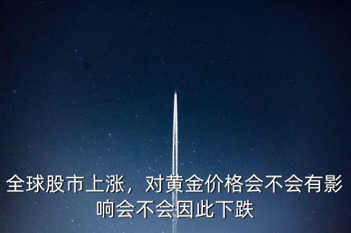 全球股市上漲，對(duì)黃金價(jià)格會(huì)不會(huì)有影響會(huì)不會(huì)因此下跌