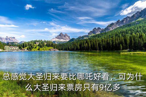 總感覺大圣歸來要比哪吒好看，可為什么大圣歸來票房只有9億多