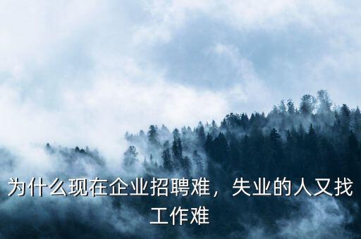 為什么現(xiàn)在企業(yè)招聘難，失業(yè)的人又找工作難