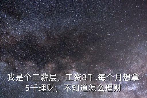 我是個工薪層，工資8千.每個月想拿5千理財，不知道怎么理財