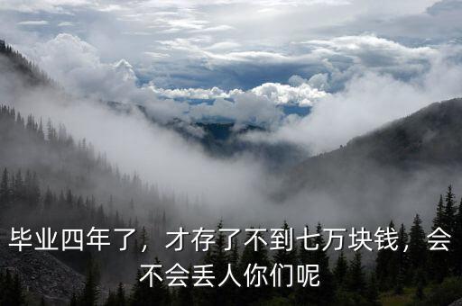 畢業(yè)四年了，才存了不到七萬塊錢，會不會丟人你們呢