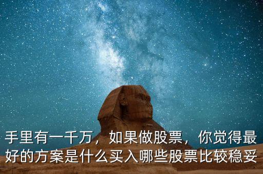 手里有一千萬，如果做股票，你覺得最好的方案是什么買入哪些股票比較穩(wěn)妥