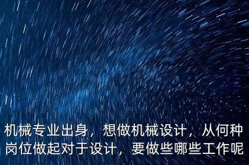 機(jī)械專(zhuān)業(yè)出身，想做機(jī)械設(shè)計(jì)，從何種崗位做起對(duì)于設(shè)計(jì)，要做些哪些工作呢