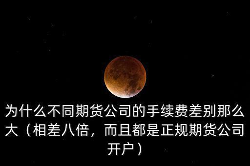 為什么不同期貨公司的手續(xù)費(fèi)差別那么大（相差八倍，而且都是正規(guī)期貨公司開戶）