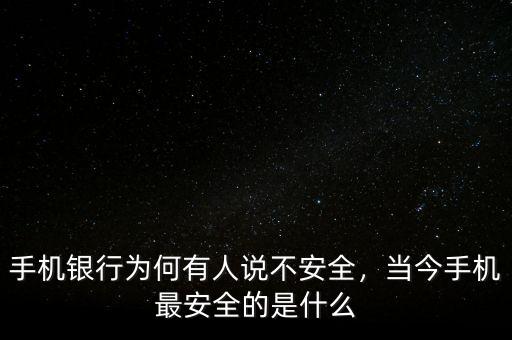 手機(jī)銀行為何有人說(shuō)不安全，當(dāng)今手機(jī)最安全的是什么