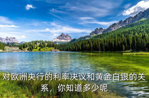 對(duì)歐洲央行的利率決議和黃金白銀的關(guān)系，你知道多少呢