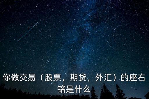 你做交易（股票，期貨，外匯）的座右銘是什么