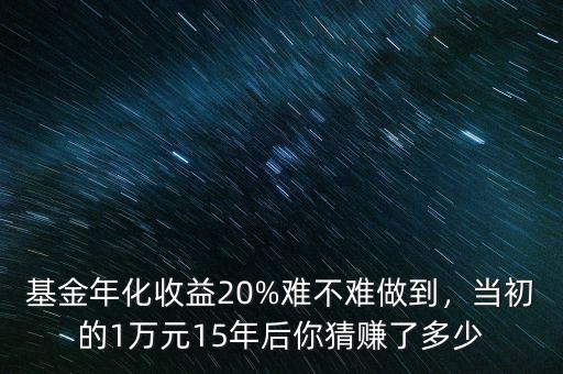 基金年化收益20%難不難做到，當初的1萬元15年后你猜賺了多少