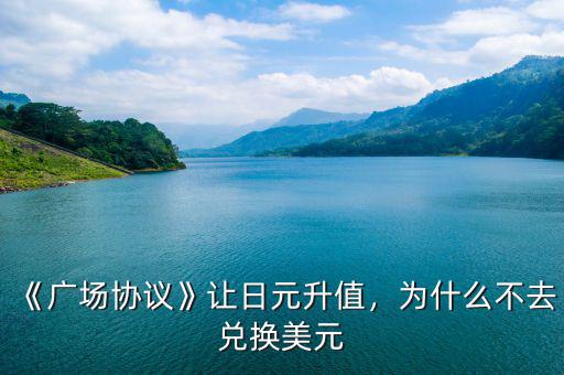《廣場(chǎng)協(xié)議》讓日元升值，為什么不去兌換美元