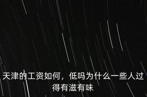 天津的工資如何，低嗎為什么一些人過(guò)得有滋有味