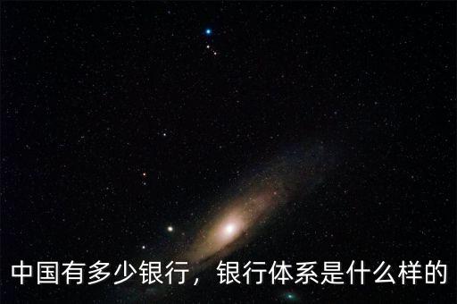 中國有多少銀行，銀行體系是什么樣的