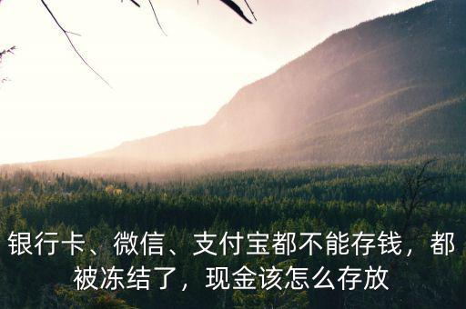銀行卡、微信、支付寶都不能存錢，都被凍結(jié)了，現(xiàn)金該怎么存放