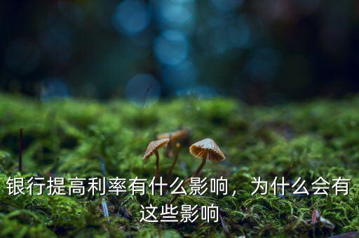 銀行提高利率有什么影響，為什么會有這些影響