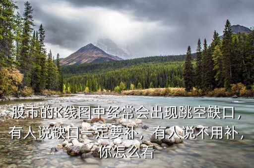 股市的K線圖中經(jīng)常會出現(xiàn)跳空缺口，有人說缺口一定要補(bǔ)，有人說不用補(bǔ)，你怎么看