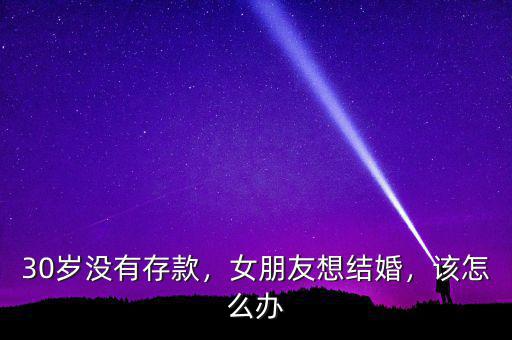 30歲沒有存款，女朋友想結(jié)婚，該怎么辦