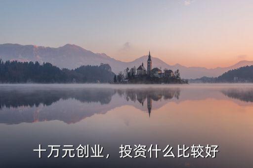 十萬(wàn)元?jiǎng)?chuàng)業(yè)，投資什么比較好