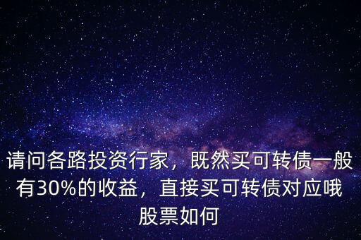 請(qǐng)問(wèn)各路投資行家，既然買(mǎi)可轉(zhuǎn)債一般有30%的收益，直接買(mǎi)可轉(zhuǎn)債對(duì)應(yīng)哦股票如何