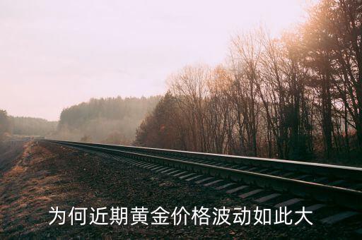 為何近期黃金價(jià)格波動如此大