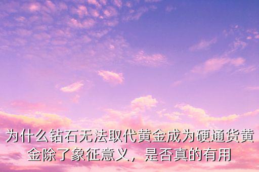 為什么鉆石無法取代黃金成為硬通貨黃金除了象征意義，是否真的有用