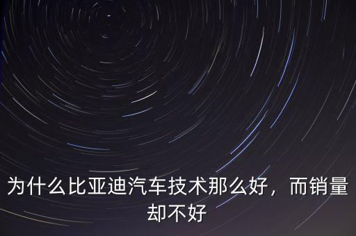 為什么比亞迪汽車技術(shù)那么好，而銷量卻不好
