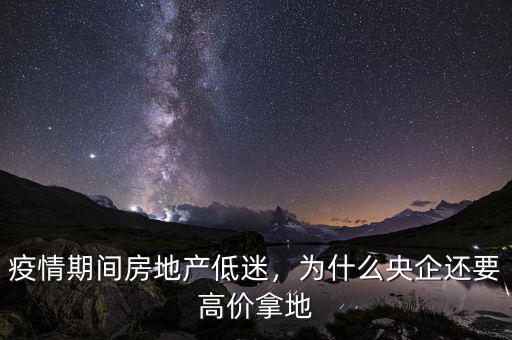 疫情期間房地產低迷，為什么央企還要高價拿地