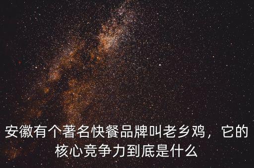 安徽有個著名快餐品牌叫老鄉(xiāng)雞，它的核心競爭力到底是什么
