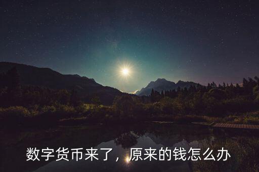 數(shù)字貨幣來了，原來的錢怎么辦