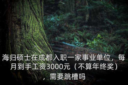 海歸碩士在成都入職一家事業(yè)單位，每月到手工資3000元（不算年終獎），需要跳槽嗎