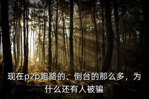 現(xiàn)在p2p跑路的、倒臺的那么多，為什么還有人被騙
