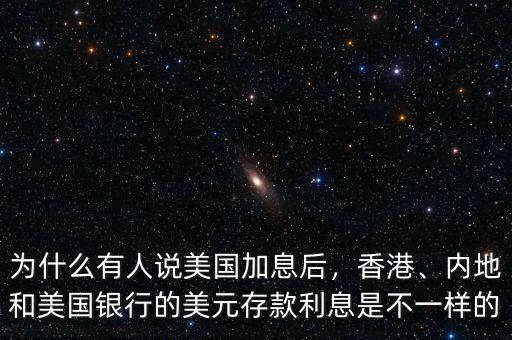 為什么有人說美國加息后，香港、內(nèi)地和美國銀行的美元存款利息是不一樣的