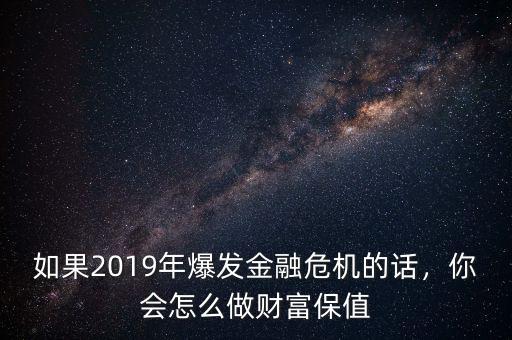 如果2019年爆發(fā)金融危機的話，你會怎么做財富保值