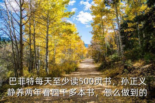 巴菲特每天至少讀500頁(yè)書，孫正義靜養(yǎng)兩年看四千多本書，怎么做到的