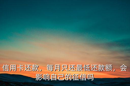 信用卡還款，每月只還最低還款額，會影響自己的征信嗎