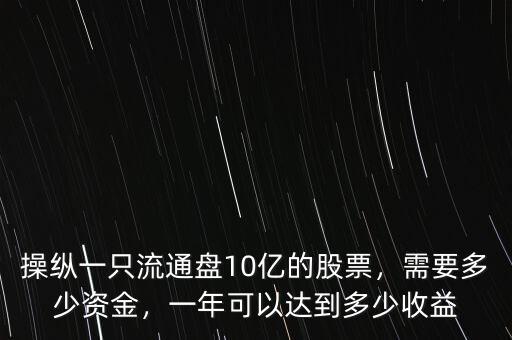 操縱一只流通盤10億的股票，需要多少資金，一年可以達(dá)到多少收益