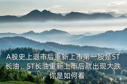 A股史上退市后重新上市第一股是ST長油，ST長油重新上市后就出現(xiàn)大跌，你是如何看