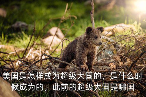 美國是怎樣成為超級大國的，是什么時候成為的，此前的超級大國是哪國