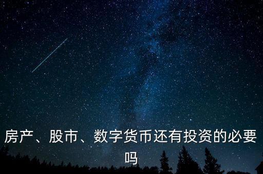 房產(chǎn)、股市、數(shù)字貨幣還有投資的必要嗎