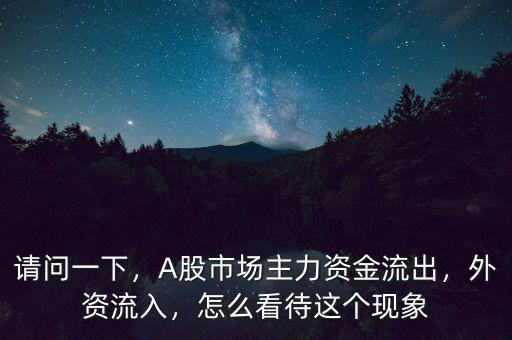 請問一下，A股市場主力資金流出，外資流入，怎么看待這個現(xiàn)象