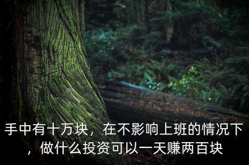 手中有十萬塊，在不影響上班的情況下，做什么投資可以一天賺兩百塊