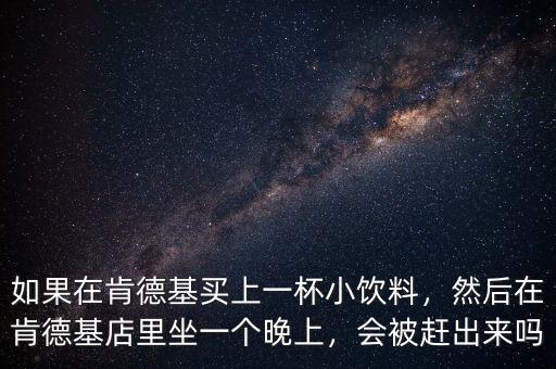 如果在肯德基買上一杯小飲料，然后在肯德基店里坐一個晚上，會被趕出來嗎