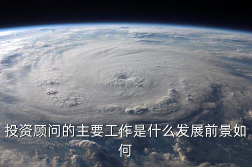 投資顧問(wèn)的主要工作是什么發(fā)展前景如何