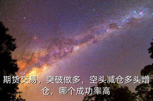 期貨交易，突破做多，空頭減倉(cāng)多頭增倉(cāng)，哪個(gè)成功率高