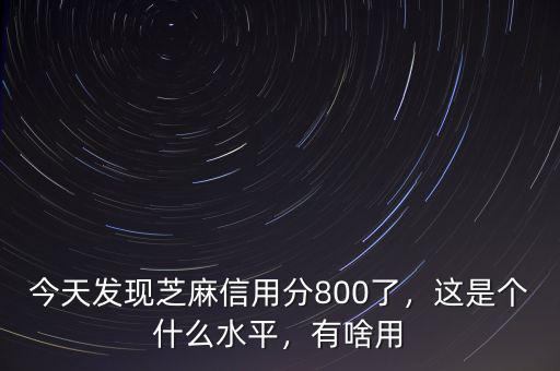 今天發(fā)現(xiàn)芝麻信用分800了，這是個什么水平，有啥用