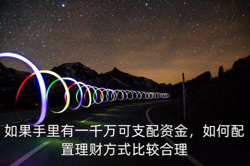 如果手里有一千萬(wàn)可支配資金，如何配置理財(cái)方式比較合理