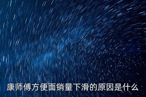 康師傅方便面銷(xiāo)量下滑的原因是什么