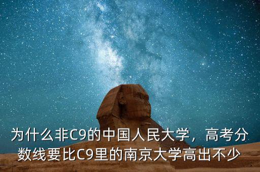 為什么非C9的中國人民大學(xué)，高考分?jǐn)?shù)線要比C9里的南京大學(xué)高出不少
