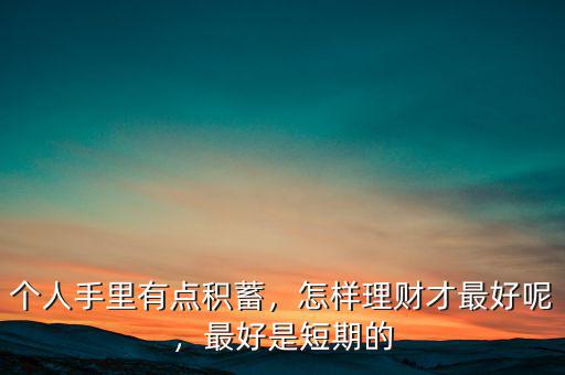 個人手里有點(diǎn)積蓄，怎樣理財才最好呢，最好是短期的